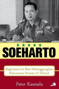 Image of Soeharto : Bagaimana ia bisa melanggengkan kekuasaan selama 32 tahun ?